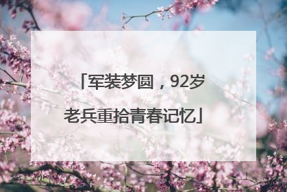 军装梦圆，92岁老兵重拾青春记忆