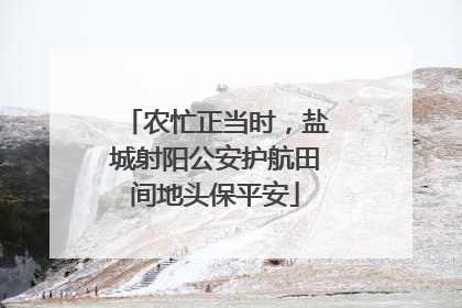 农忙正当时,盐城射阳公安护航田间地头保平安