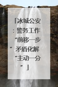 冰城公安：警务工作“前移一步”矛盾化解“主动一分”