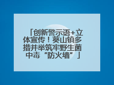 创新警示语+立体宣传！葵山镇多措并举筑牢野生菌中毒“防火墙”