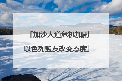 加沙人道危机加剧 以色列盟友改变态度
