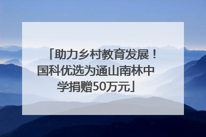 助力乡村教育发展！国科优选为通山南林中学捐赠50万元
