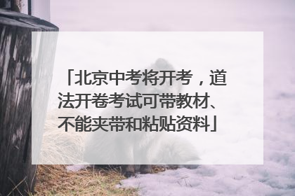 北京中考将开考，道法开卷考试可带教材、不能夹带和粘贴资料