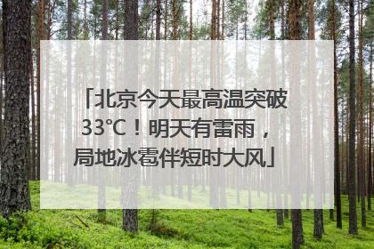 北京今天最高温突破33℃！明天有雷雨，局地冰雹伴短时大风