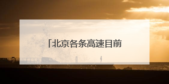 北京各条高速目前通行正常，首发养护已加强雨中巡视