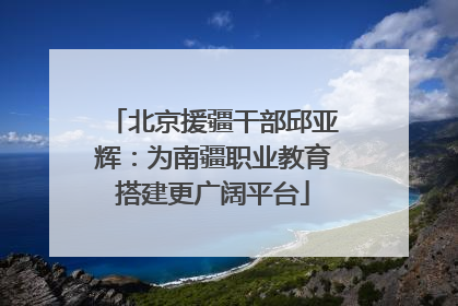 北京援疆干部邱亚辉：为南疆职业教育搭建更广阔平台