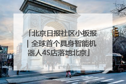 北京日报社区小板报｜全球首个具身智能机器人4S店落地北京