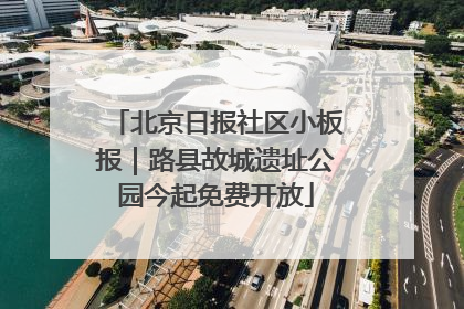 北京日报社区小板报｜路县故城遗址公园今起免费开放