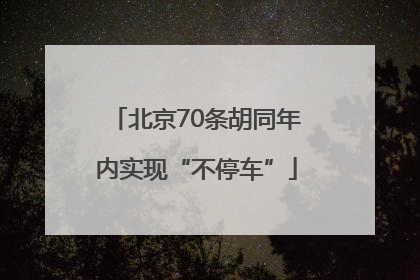 北京70条胡同年内实现“不停车”