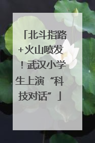 北斗指路+火山喷发！武汉小学生上演“科技对话”
