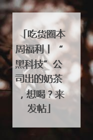 吃货圈本周福利丨“黑科技”公司出的奶茶，想喝？来发帖