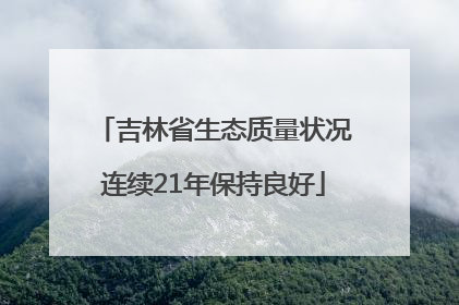 吉林省生态质量状况连续21年保持良好