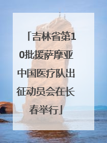 吉林省第10批援萨摩亚中国医疗队出征动员会在长春举行
