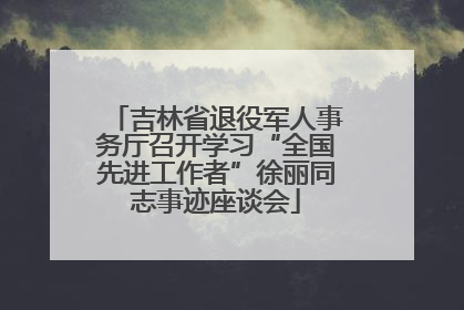 吉林省退役军人事务厅召开学习“全国先进工作者”徐丽同志事迹座谈会