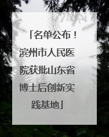 名单公布！滨州市人民医院获批山东省博士后创新实践基地
