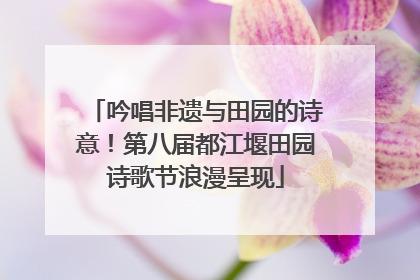 吟唱非遗与田园的诗意！第八届都江堰田园诗歌节浪漫呈现