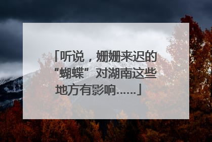 听说，姗姗来迟的“蝴蝶”对湖南这些地方有影响……