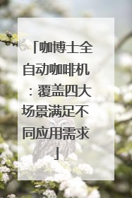 咖博士全自动咖啡机：覆盖四大场景满足不同应用需求