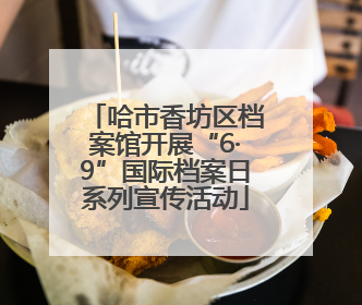 哈市香坊区档案馆开展“6·9”国际档案日系列宣传活动