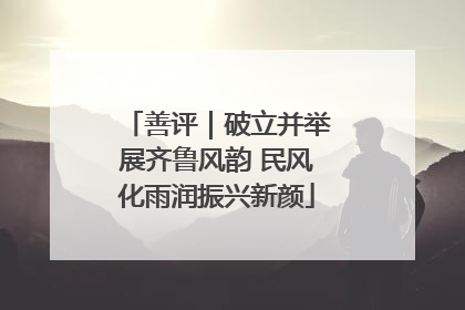 善评｜破立并举展齐鲁风韵 民风化雨润振兴新颜