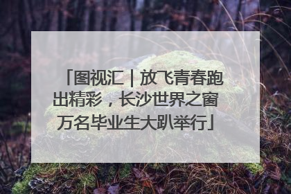 图视汇｜放飞青春跑出精彩，长沙世界之窗万名毕业生大趴举行