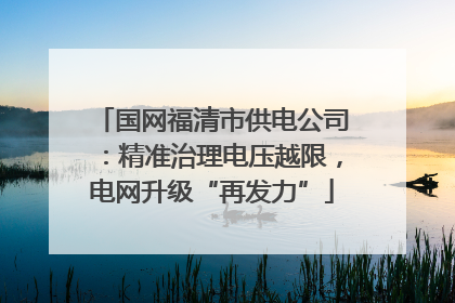 国网福清市供电公司：精准治理电压越限，电网升级“再发力”