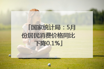 国家统计局：5月份居民消费价格同比下降0.1%