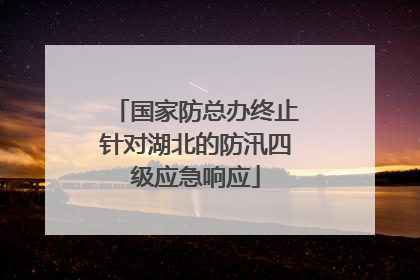 国家防总办终止针对湖北的防汛四级应急响应