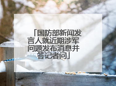国防部新闻发言人就近期涉军问题发布消息并答记者问