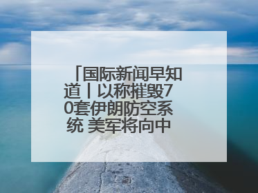 国际新闻早知道丨以称摧毁70套伊朗防空系统 美军将向中东调派战斗机