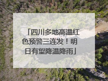 四川多地高温红色预警三连发！明日有望降温降雨
