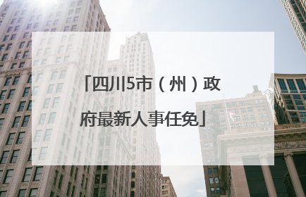 四川5市（州）政府最新人事任免