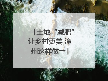 土地“减肥”让乡村更美 漳州这样做→