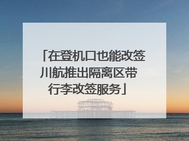在登机口也能改签 川航推出隔离区带行李改签服务