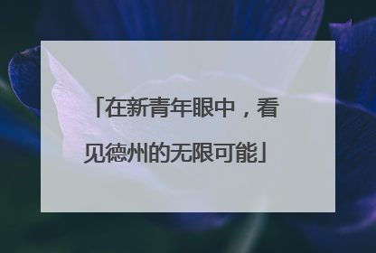 在新青年眼中，看见德州的无限可能