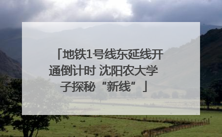 地铁1号线东延线开通倒计时 沈阳农大学子探秘“新线”