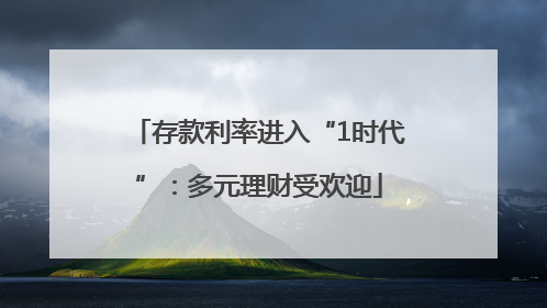 存款利率进入“1时代”：多元理财受欢迎