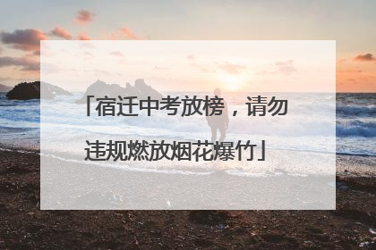 宿迁中考放榜，请勿违规燃放烟花爆竹