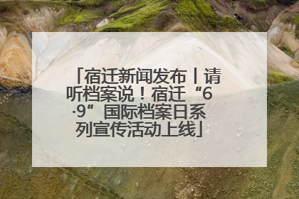 宿迁新闻发布丨请听档案说！宿迁“6·9”国际档案日系列宣传活动上线