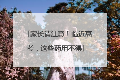 家长请注意！临近高考，这些药用不得