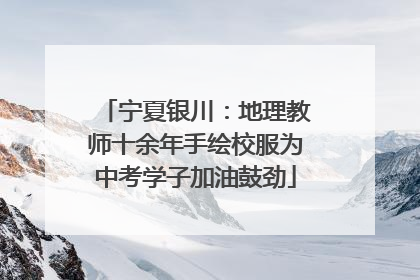 宁夏银川：地理教师十余年手绘校服为中考学子加油鼓劲