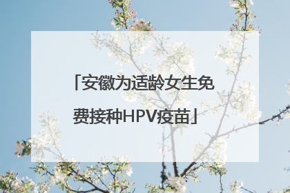 安徽为适龄女生免费接种HPV疫苗
