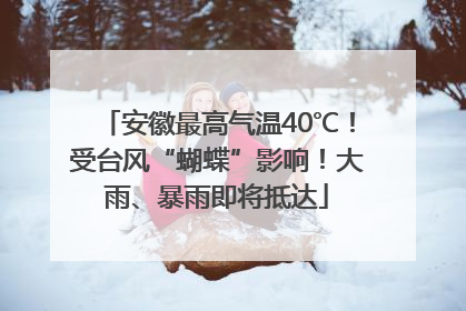 安徽最高气温40℃！受台风“蝴蝶”影响！大雨、暴雨即将抵达