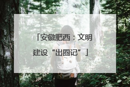 安徽肥西：文明建设“出圈记”