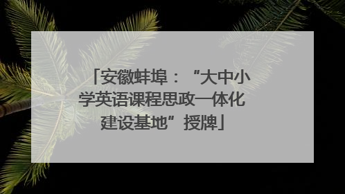安徽蚌埠：“大中小学英语课程思政一体化建设基地”授牌