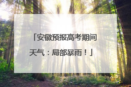 安徽预报高考期间天气：局部暴雨！