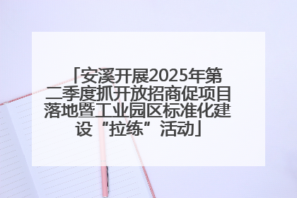 安溪开展2025年第二季度抓开放招商促项目落地暨工业园区标准化建设“拉练”活动