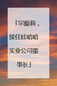 宗馥莉，接任娃哈哈实业公司董事长