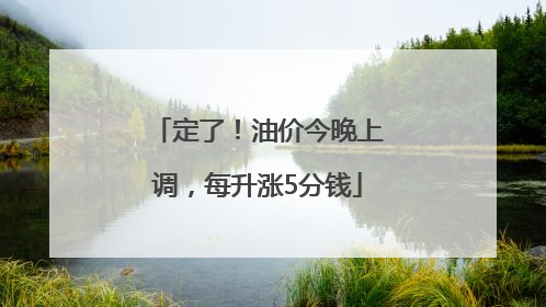 定了！油价今晚上调，每升涨5分钱