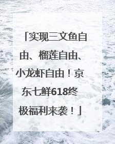 实现三文鱼自由、榴莲自由、小龙虾自由！京东七鲜618终极福利来袭！